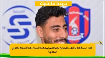 اختبار جديد لأكرم توفيق.. هل ينجح نجم الأهلي في مهمة الشمال ضد السيلية بالدوري القطري؟ 1